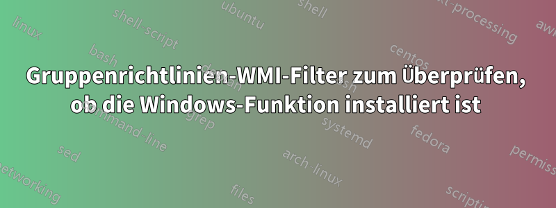 Gruppenrichtlinien-WMI-Filter zum Überprüfen, ob die Windows-Funktion installiert ist