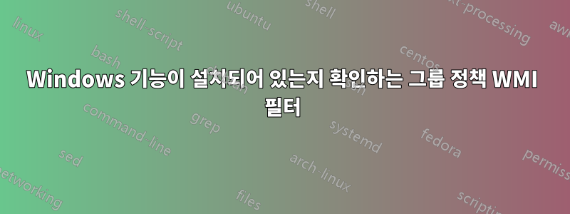 Windows 기능이 설치되어 있는지 확인하는 그룹 정책 WMI 필터