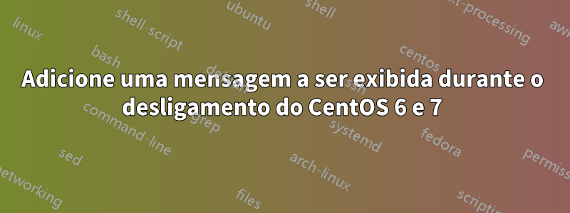 Adicione uma mensagem a ser exibida durante o desligamento do CentOS 6 e 7