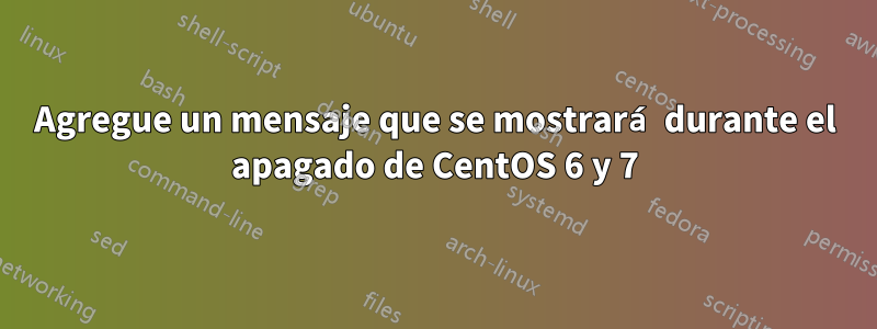 Agregue un mensaje que se mostrará durante el apagado de CentOS 6 y 7