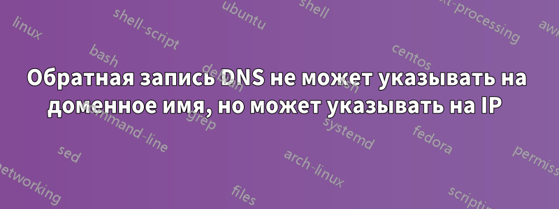 Обратная запись DNS не может указывать на доменное имя, но может указывать на IP 