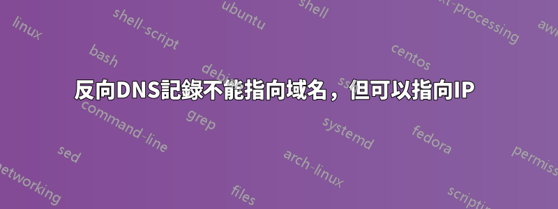 反向DNS記錄不能指向域名，但可以指向IP 