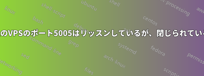 私のVPSのポート5005はリッスンしているが、閉じられている