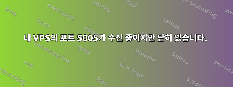 내 VPS의 포트 5005가 수신 중이지만 닫혀 있습니다.