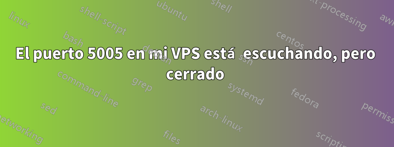 El puerto 5005 en mi VPS está escuchando, pero cerrado