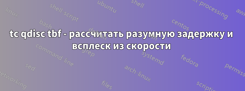 tc qdisc tbf - рассчитать разумную задержку и всплеск из скорости