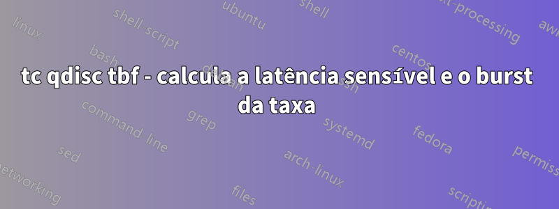 tc qdisc tbf - calcula a latência sensível e o burst da taxa