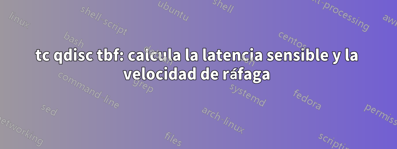 tc qdisc tbf: calcula la latencia sensible y la velocidad de ráfaga