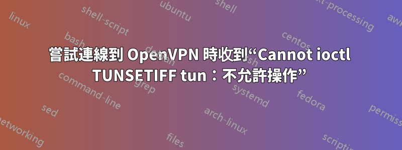 嘗試連線到 OpenVPN 時收到“Cannot ioctl TUNSETIFF tun：不允許操作”