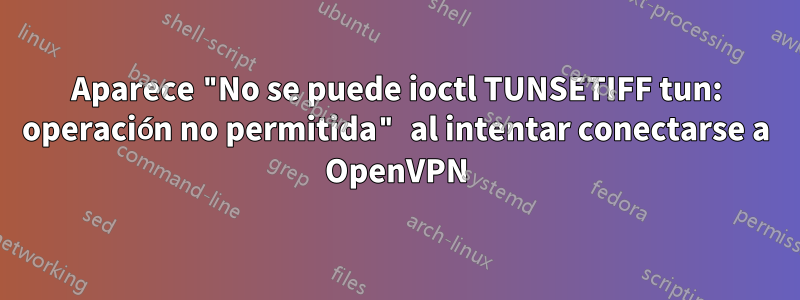 Aparece "No se puede ioctl TUNSETIFF tun: operación no permitida" al intentar conectarse a OpenVPN