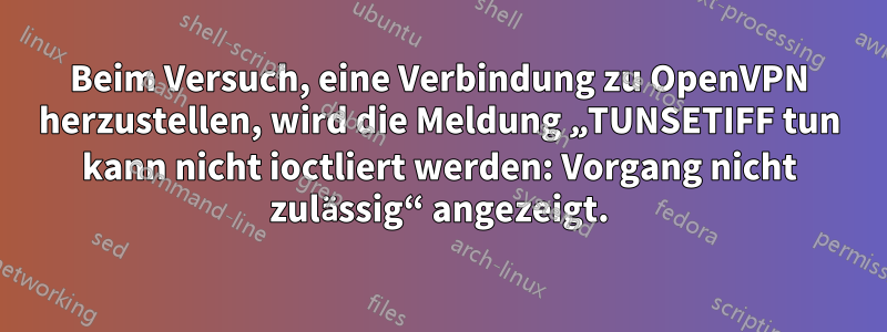 Beim Versuch, eine Verbindung zu OpenVPN herzustellen, wird die Meldung „TUNSETIFF tun kann nicht ioctliert werden: Vorgang nicht zulässig“ angezeigt.