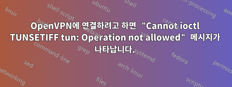 OpenVPN에 연결하려고 하면 "Cannot ioctl TUNSETIFF tun: Operation not allowed" 메시지가 나타납니다.