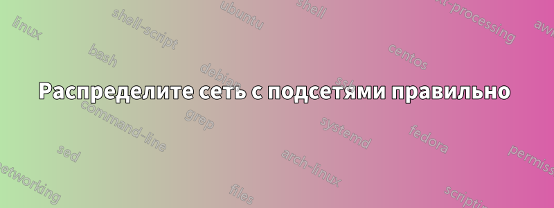 Распределите сеть с подсетями правильно