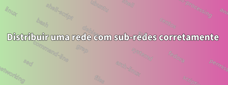 Distribuir uma rede com sub-redes corretamente