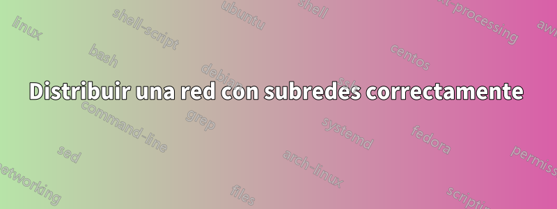 Distribuir una red con subredes correctamente