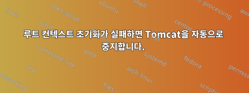 루트 컨텍스트 초기화가 실패하면 Tomcat을 자동으로 중지합니다.