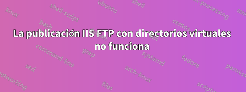 La publicación IIS FTP con directorios virtuales no funciona