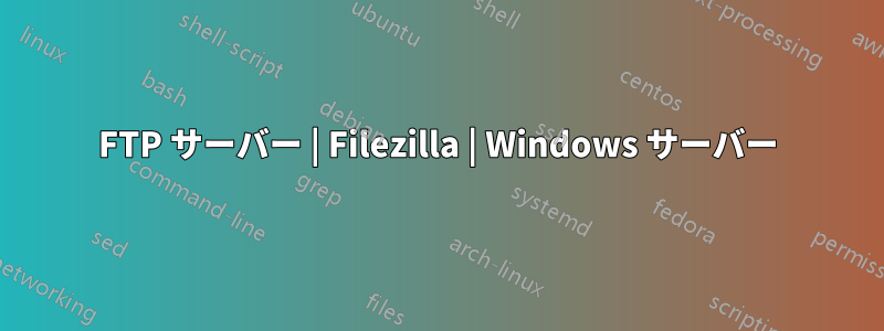FTP サーバー | Filezilla | Windows サーバー