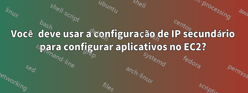Você deve usar a configuração de IP secundário para configurar aplicativos no EC2?