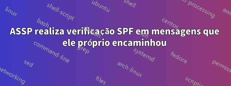 ASSP realiza verificação SPF em mensagens que ele próprio encaminhou