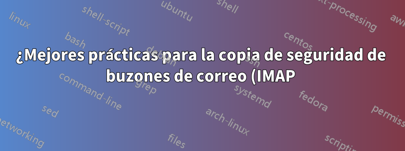¿Mejores prácticas para la copia de seguridad de buzones de correo (IMAP)? ¿Con interfaz web?