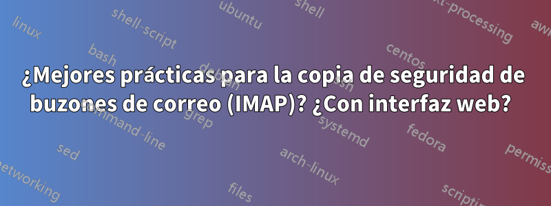 ¿Mejores prácticas para la copia de seguridad de buzones de correo (IMAP)? ¿Con interfaz web? 