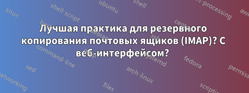 Лучшая практика для резервного копирования почтовых ящиков (IMAP)? С веб-интерфейсом? 