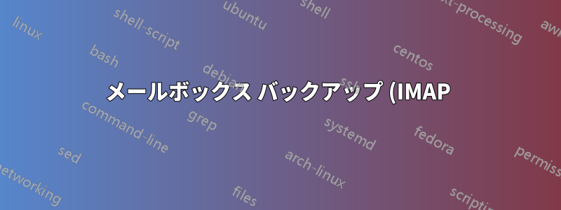 メールボックス バックアップ (IMAP) のベスト プラクティスは? Web インターフェイスを使用?