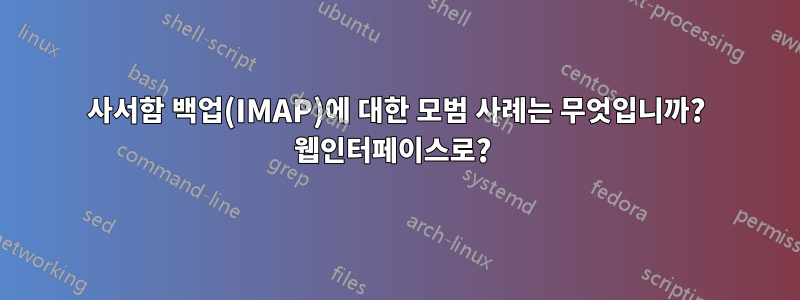 사서함 백업(IMAP)에 대한 모범 사례는 무엇입니까? 웹인터페이스로? 