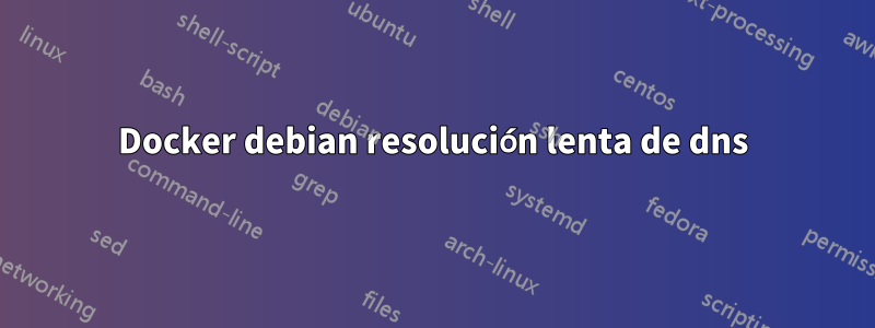 Docker debian resolución lenta de dns