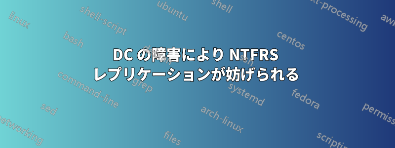 DC の障害により NTFRS レプリケーションが妨げられる