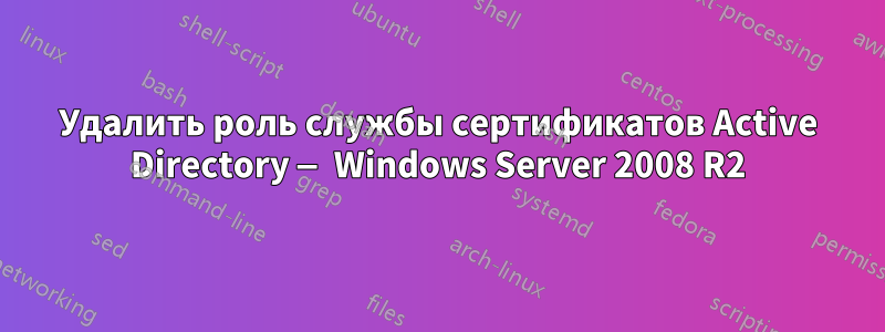 Удалить роль службы сертификатов Active Directory — Windows Server 2008 R2