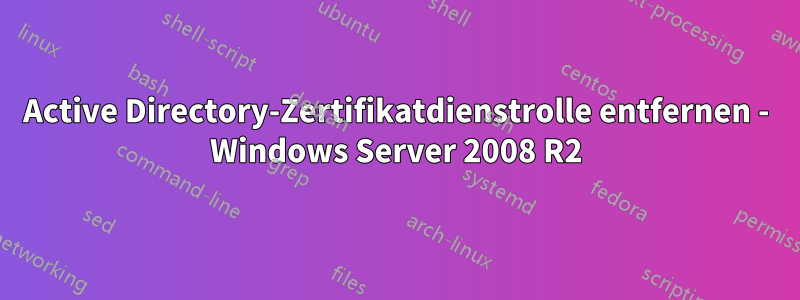 Active Directory-Zertifikatdienstrolle entfernen - Windows Server 2008 R2
