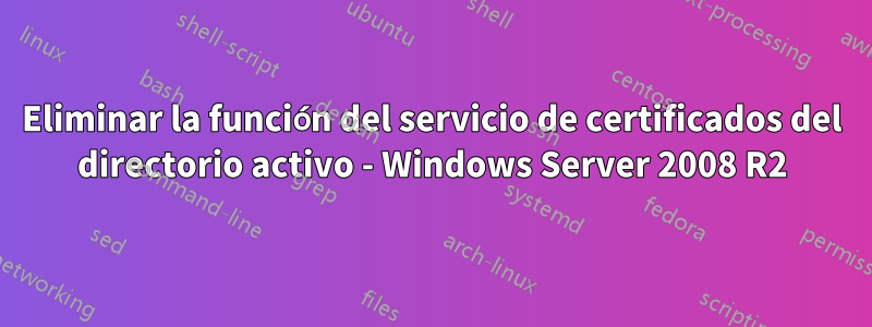 Eliminar la función del servicio de certificados del directorio activo - Windows Server 2008 R2