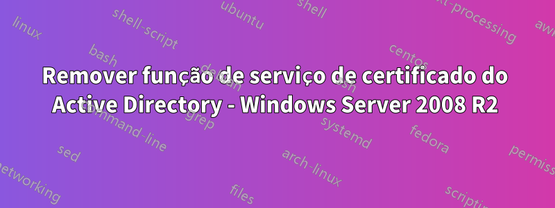 Remover função de serviço de certificado do Active Directory - Windows Server 2008 R2