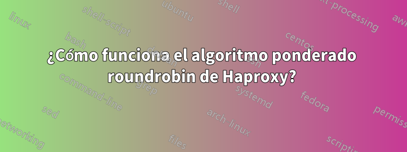 ¿Cómo funciona el algoritmo ponderado roundrobin de Haproxy?