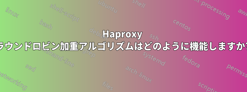 Haproxy ラウンドロビン加重アルゴリズムはどのように機能しますか?