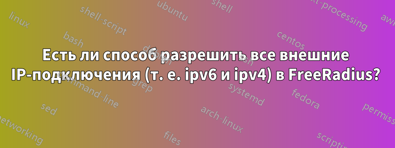 Есть ли способ разрешить все внешние IP-подключения (т. е. ipv6 и ipv4) в FreeRadius?