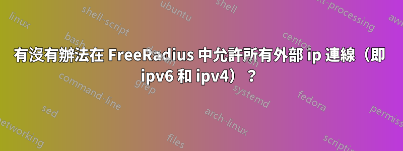 有沒有辦法在 FreeRadius 中允許所有外部 ip 連線（即 ipv6 和 ipv4）？
