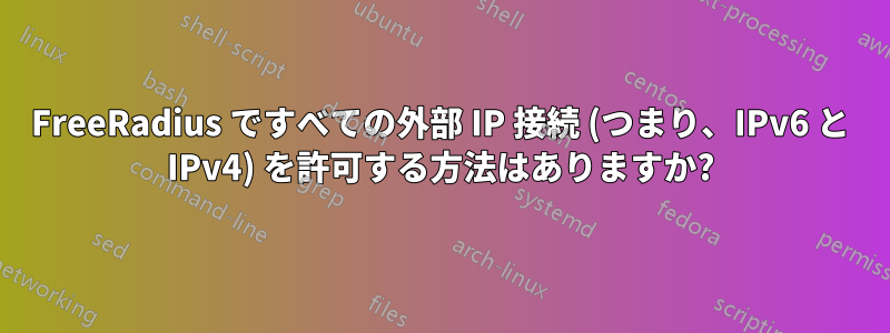 FreeRadius ですべての外部 IP 接続 (つまり、IPv6 と IPv4) を許可する方法はありますか?