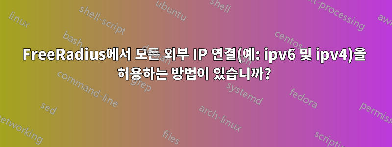 FreeRadius에서 모든 외부 IP 연결(예: ipv6 및 ipv4)을 허용하는 방법이 있습니까?