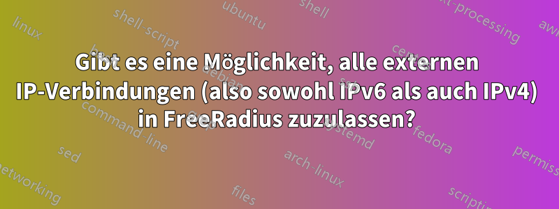 Gibt es eine Möglichkeit, alle externen IP-Verbindungen (also sowohl IPv6 als auch IPv4) in FreeRadius zuzulassen?