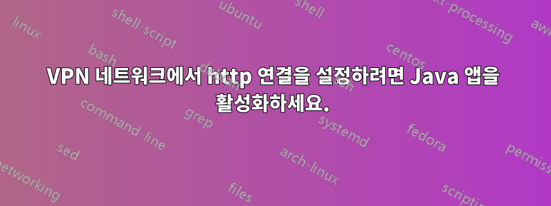 VPN 네트워크에서 http 연결을 설정하려면 Java 앱을 활성화하세요.