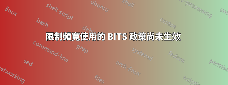 限制頻寬使用的 BITS 政策尚未生效