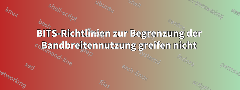 BITS-Richtlinien zur Begrenzung der Bandbreitennutzung greifen nicht