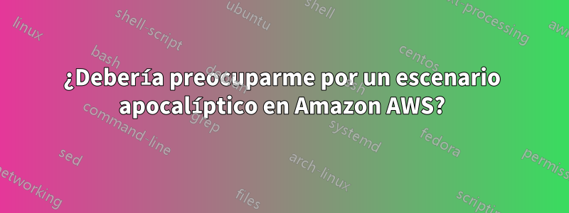 ¿Debería preocuparme por un escenario apocalíptico en Amazon AWS?
