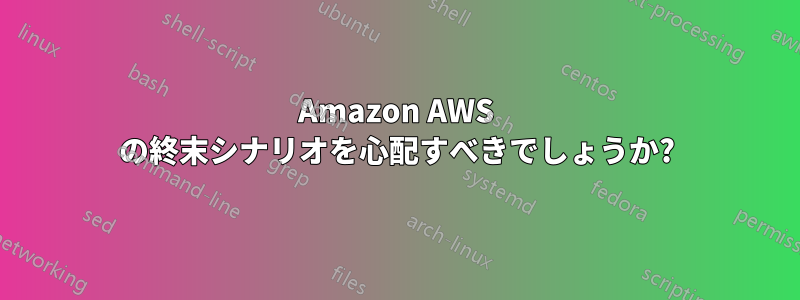 Amazon AWS の終末シナリオを心配すべきでしょうか?