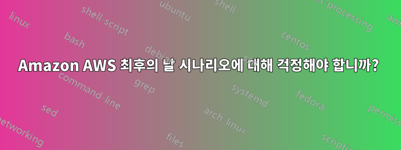 Amazon AWS 최후의 날 시나리오에 대해 걱정해야 합니까?