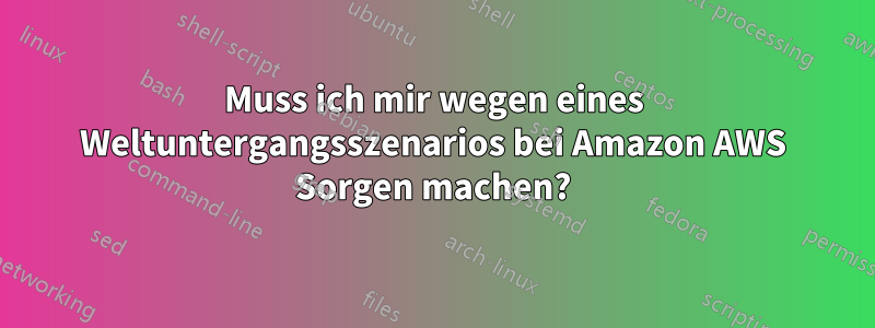 Muss ich mir wegen eines Weltuntergangsszenarios bei Amazon AWS Sorgen machen?