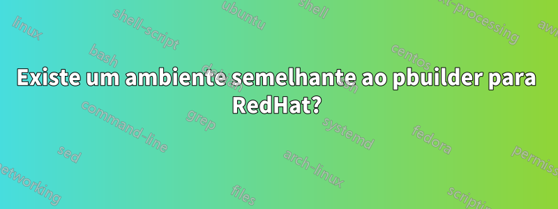 Existe um ambiente semelhante ao pbuilder para RedHat?
